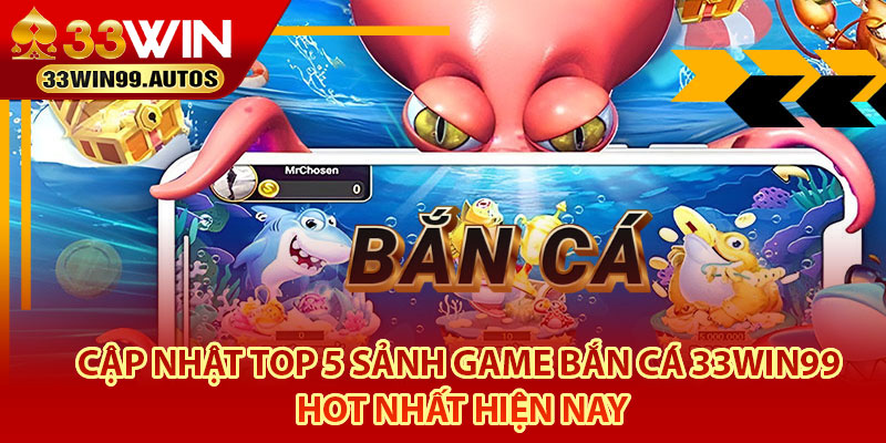 Bắn Cá 33Win99 – Địa Điểm Giải Trí Đổi Thưởng Hot 2025 4 Cập nhật top 5 sảnh game bắn cá 33Win99 hot nhất hiện nay