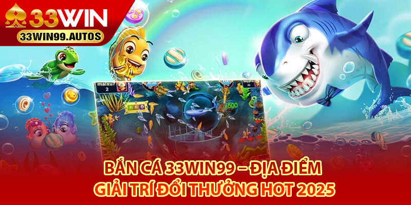 Bắn Cá 33Win99 – Địa Điểm Giải Trí Đổi Thưởng Hot 2025 2 Giới thiệu tổng quan về nhà cái bắn cá 33Win99