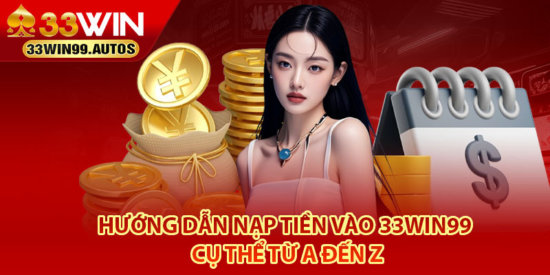 Nạp Tiền 33Win99 – Nhanh Chóng, Nhiều Phương Thức 4 Hướng dẫn nạp tiền vào 33Win99 cụ thể từ A đến Z
