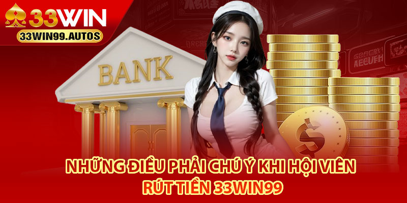 Rút Tiền 33Win99 – Khám Phá Chi Tiết 3 Bước Thực Hiện 4 Những điều phải chú ý khi hội viên rút tiền 33Win99