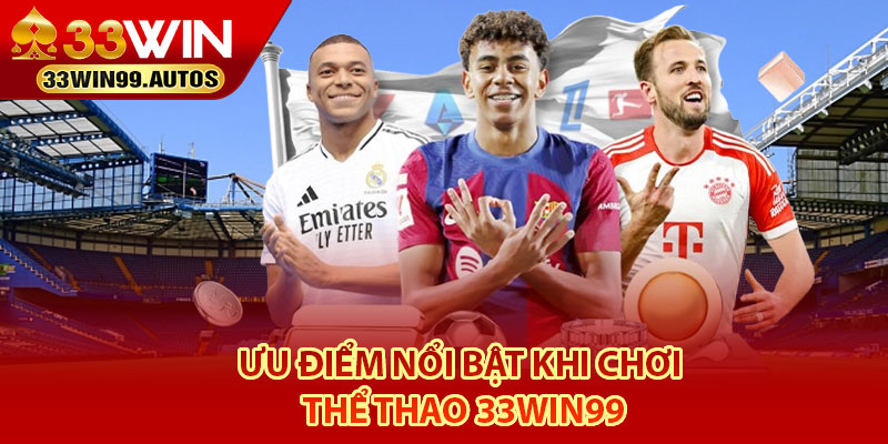 Thể Thao 33Win99 – Thử Thách Với Những Kèo Cược Hấp Dẫn 4 Ưu điểm nổi bật khi chơi Thể Thao 33Win99